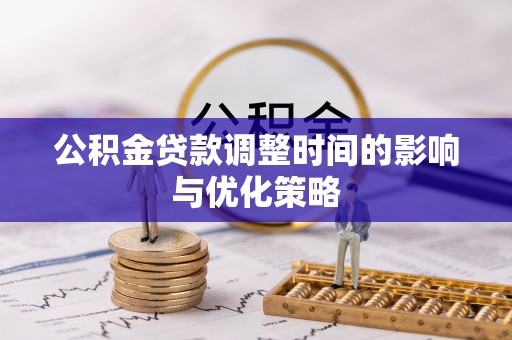 九龙公积金贷款调整时间的影响与优化策略