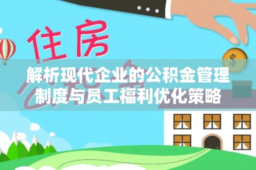 九龙解析现代企业的公积金管理制度与员工福利优化策略