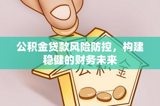 九龙公积金贷款风险防控，构建稳健的财务未来