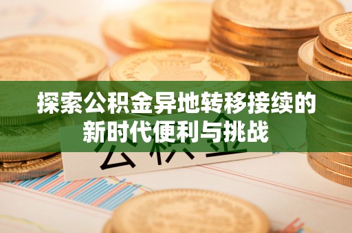 九龙探索公积金异地转移接续的新时代便利与挑战
