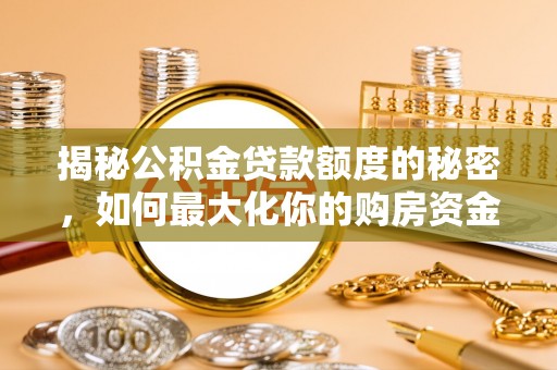 九龙揭秘公积金贷款额度的秘密，如何最大化你的购房资金