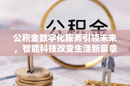 九龙公积金数字化服务引领未来，智能科技改变生活新篇章