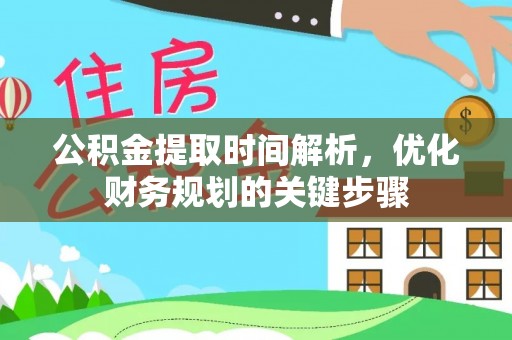 九龙公积金提取时间解析，优化财务规划的关键步骤