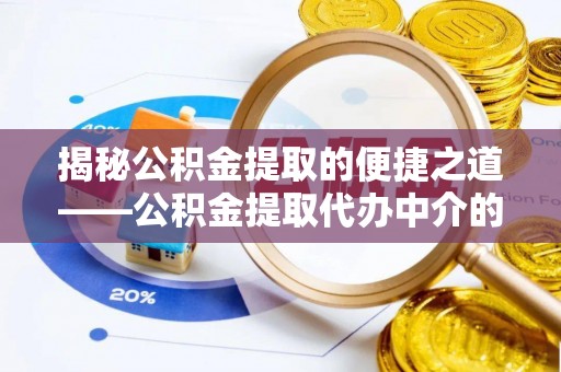 九龙揭秘公积金提取的便捷之道——公积金提取代办中介的专业服务