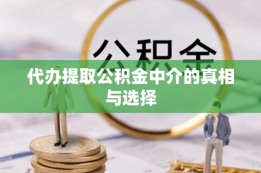 九龙代办提取公积金中介的真相与选择