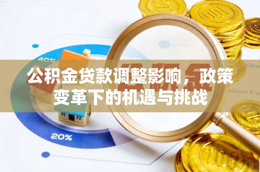 九龙公积金贷款调整影响，政策变革下的机遇与挑战