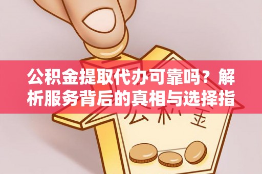 九龙公积金提取代办可靠吗？解析服务背后的真相与选择指南