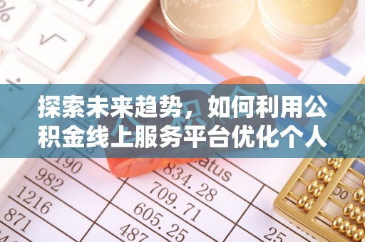 九龙探索未来趋势，如何利用公积金线上服务平台优化个人财务管理