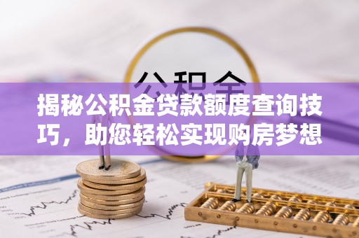 九龙揭秘公积金贷款额度查询技巧，助您轻松实现购房梦想