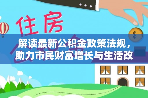 九龙解读最新公积金政策法规，助力市民财富增长与生活改善