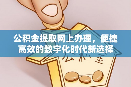 九龙公积金提取网上办理，便捷高效的数字化时代新选择