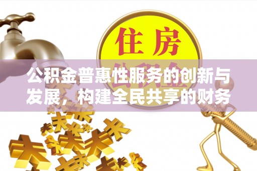 九龙公积金普惠性服务的创新与发展，构建全民共享的财务未来