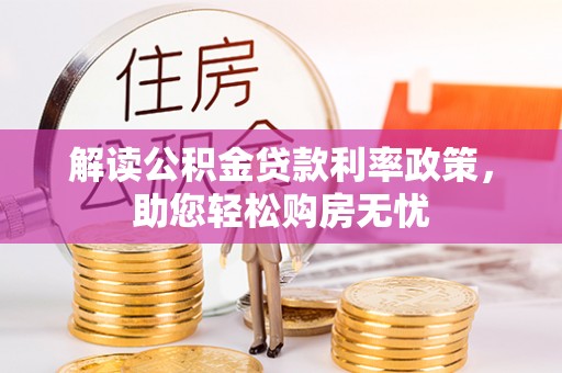 九龙解读公积金贷款利率政策，助您轻松购房无忧