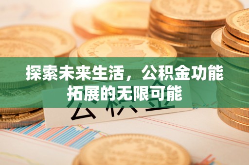 九龙探索未来生活，公积金功能拓展的无限可能