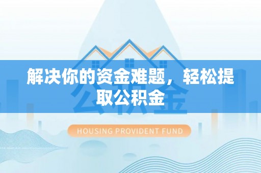 九龙解决你的资金难题，轻松提取公积金