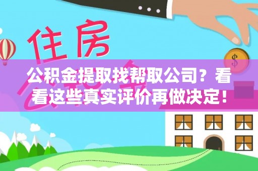 九龙公积金提取找帮取公司？看看这些真实评价再做决定！