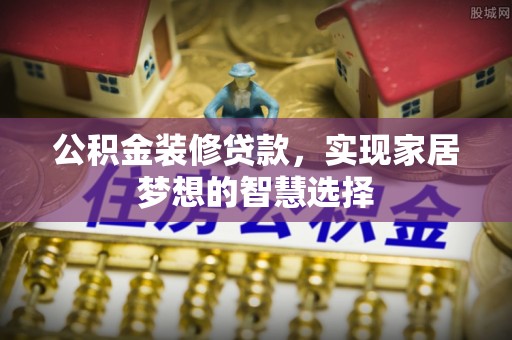 九龙公积金装修贷款，实现家居梦想的智慧选择