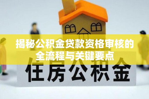 九龙揭秘公积金贷款资格审核的全流程与关键要点