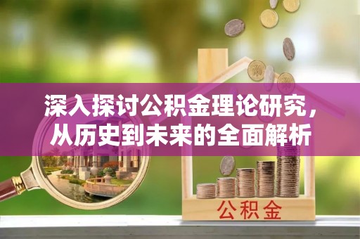 九龙深入探讨公积金理论研究，从历史到未来的全面解析