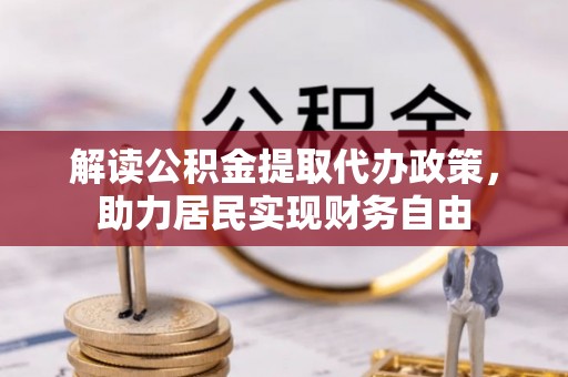 九龙解读公积金提取代办政策，助力居民实现财务自由