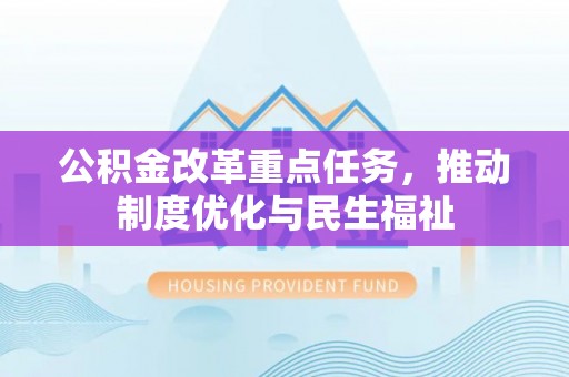 九龙公积金改革重点任务，推动制度优化与民生福祉