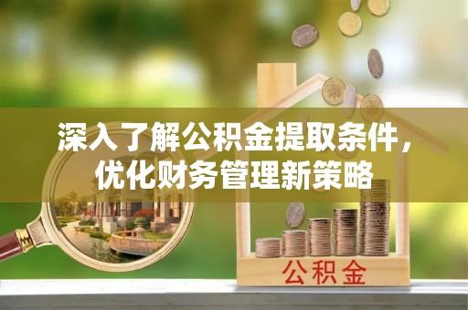 九龙深入了解公积金提取条件，优化财务管理新策略