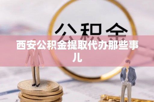 九龙西安公积金提取代办那些事儿