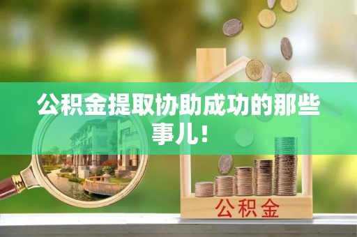 九龙公积金提取协助成功的那些事儿！