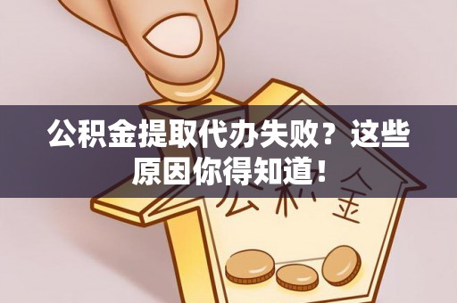 九龙公积金提取代办失败？这些原因你得知道！