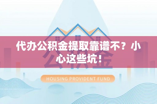九龙代办公积金提取靠谱不？小心这些坑！
