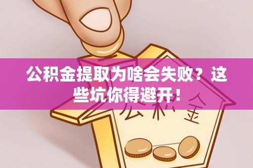 九龙公积金提取为啥会失败？这些坑你得避开！