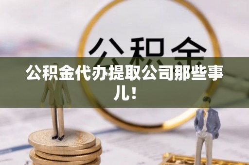 九龙公积金代办提取公司那些事儿！