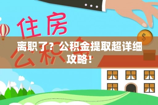 九龙离职了？公积金提取超详细攻略！