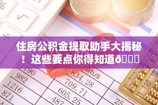 九龙住房公积金提取助手大揭秘！这些要点你得知道😎