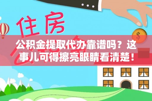 九龙公积金提取代办靠谱吗？这事儿可得擦亮眼睛看清楚！