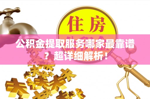 九龙公积金提取服务哪家最靠谱？超详细解析！