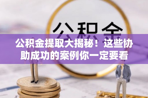 九龙公积金提取大揭秘！这些协助成功的案例你一定要看