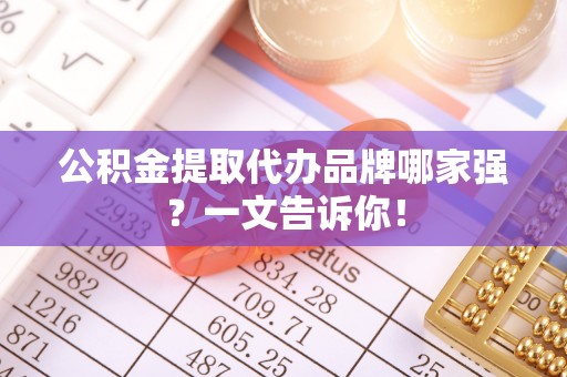 九龙公积金提取代办品牌哪家强？一文告诉你！