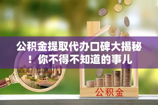 九龙公积金提取代办口碑大揭秘！你不得不知道的事儿