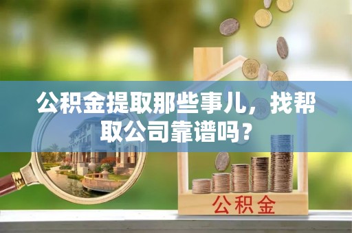 九龙公积金提取那些事儿，找帮取公司靠谱吗？