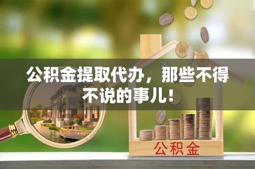 九龙公积金提取代办，那些不得不说的事儿！