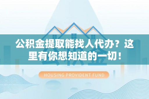 九龙公积金提取能找人代办？这里有你想知道的一切！
