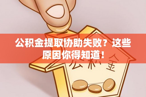 九龙公积金提取协助失败？这些原因你得知道！