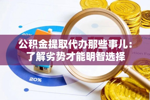 九龙公积金提取代办那些事儿：了解劣势才能明智选择