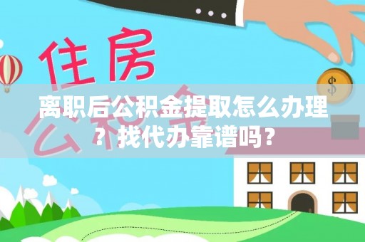 九龙离职后公积金提取怎么办理？找代办靠谱吗？