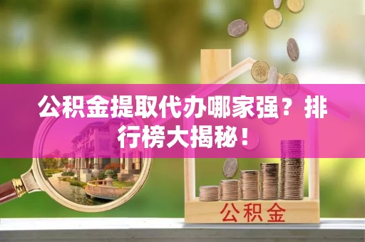 九龙公积金提取代办哪家强？排行榜大揭秘！
