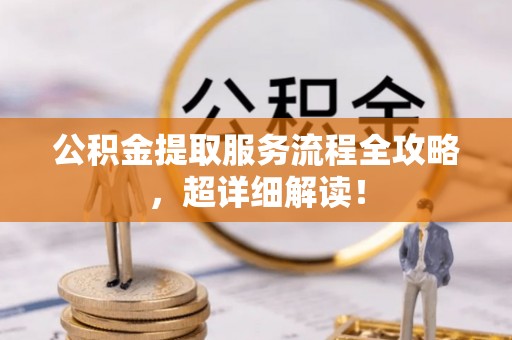 九龙公积金提取服务流程全攻略，超详细解读！