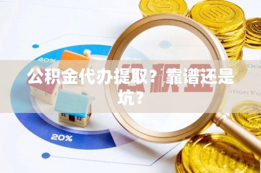 九龙公积金代办提取？靠谱还是坑？