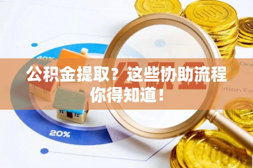 九龙公积金提取？这些协助流程你得知道！