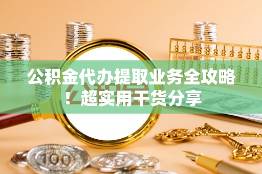 九龙公积金代办提取业务全攻略！超实用干货分享